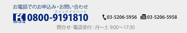 お電話でのお申込み・お問い合わせ TEL:03-5206-5956　 FAX:03-5206-5958　問合せ･電話受付：月～土 9:00 ～ 17:30
